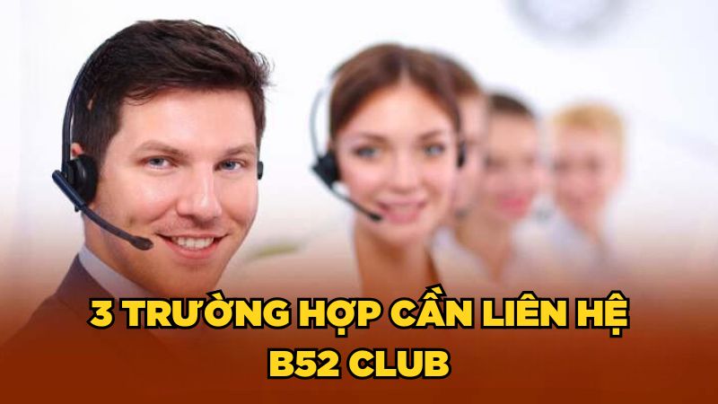 3 trường hợp cần liên hệ B52 Club