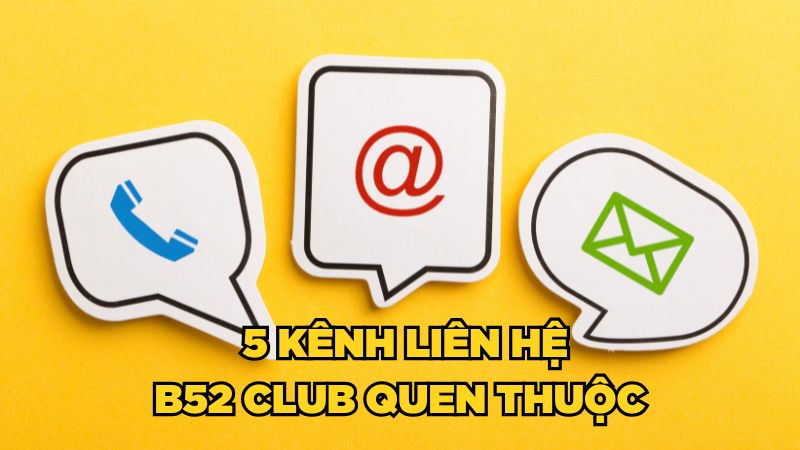 5 kênh liên hệ B52 Club quen thuộc